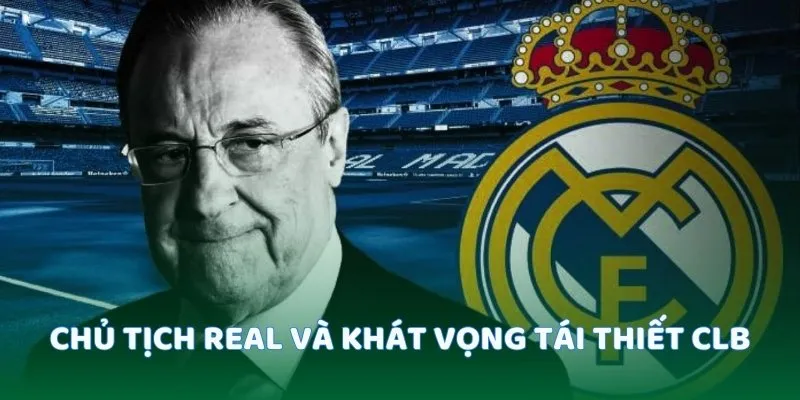 Chủ tịch Real và khát vọng tái thiết CLB